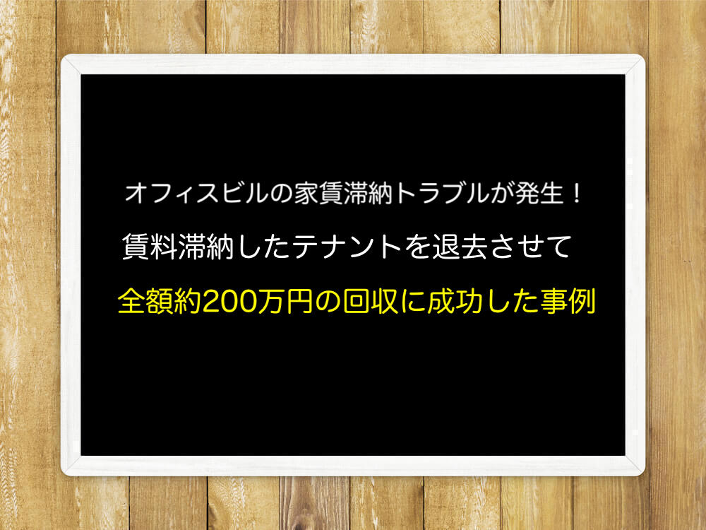 オフィスビルの家賃滞納トラブルが発生！賃料滞納したテナントを退去させて全額約200万円の回収に成功した事例