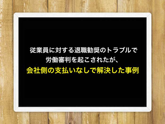 従業員に対する退職勧奨のトラブルで労働審判を起こされたが、会社側の支払いなしで解決した事例