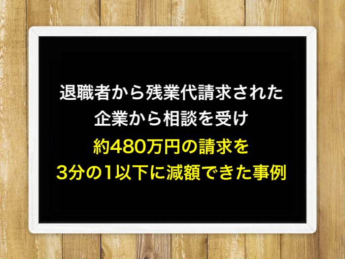 退職者から残業代請求された企業から相談を受け、約480万円の請求を3分の1以下に減額できた成功事例