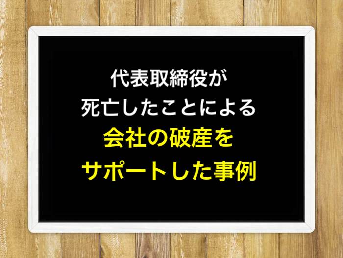 代表取締役が死亡したことによる会社の破産をサポートした事例