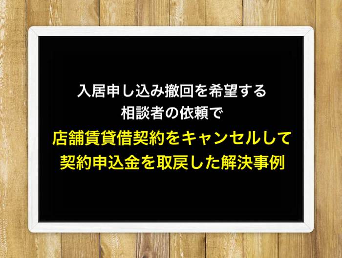 入居申し込み撤回を希望する相談者の依頼で、店舗賃貸借契約をキャンセルして契約申込金を取戻した解決事例