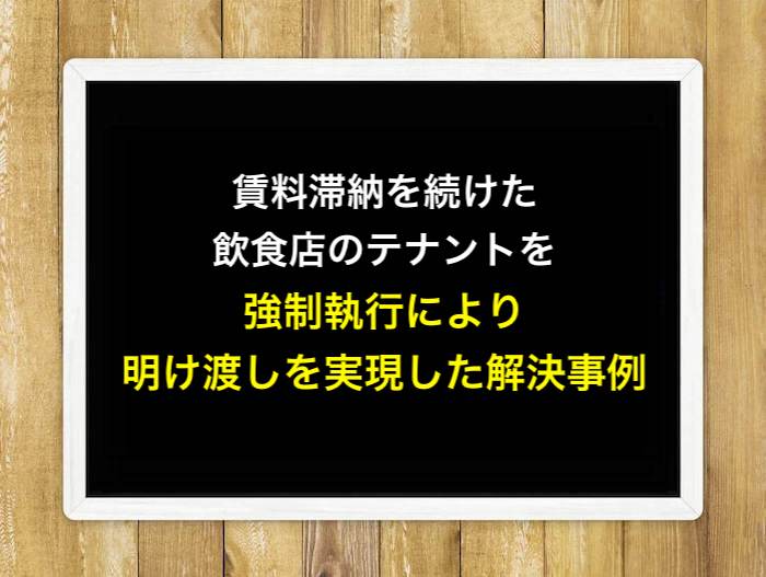 賃料滞納を続けた飲食店のテナントを強制執行により明け渡しを実現した解決事例