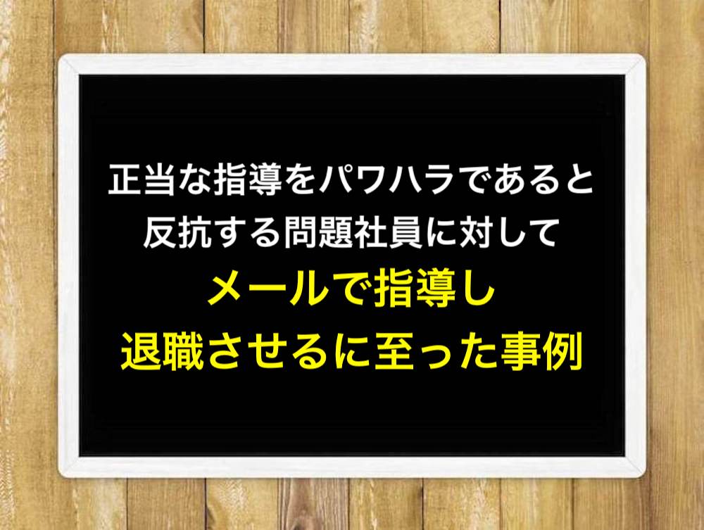 正当な指導をパワハラであると反抗する問題社員に対してメールで指導し退職させるに至った事例