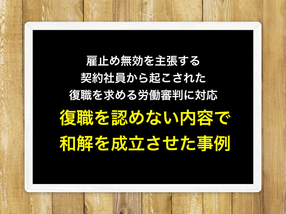 雇止め無効を主張する契約社員から起こされた復職を求める労働審判に対応し、復職を認めない内容での和解を成立させた事例