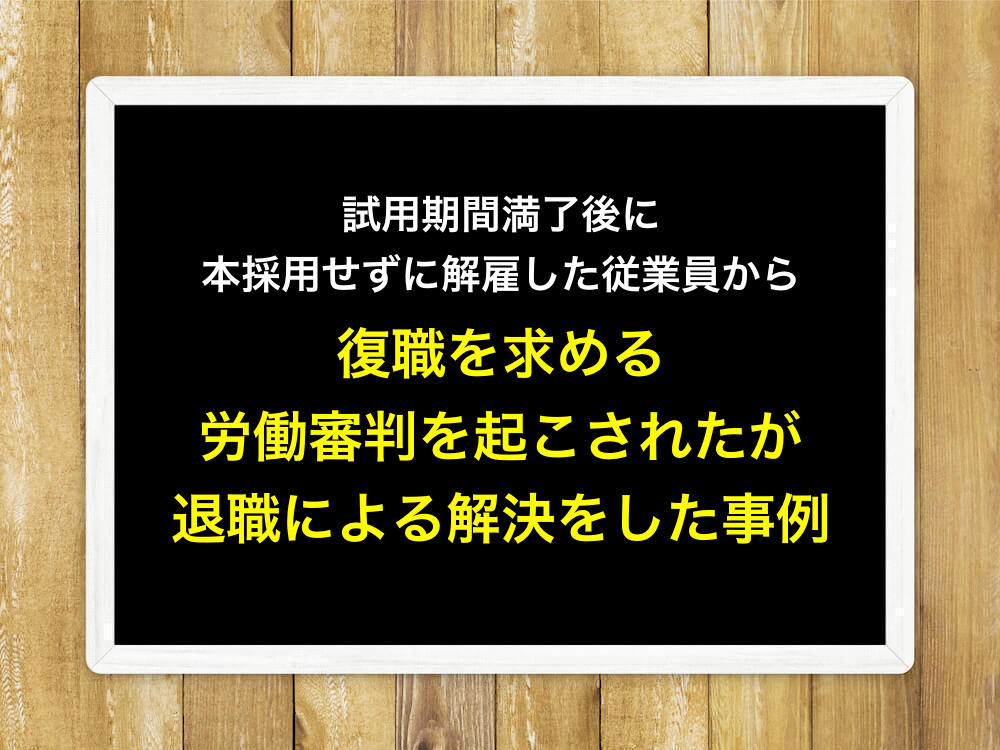 試用期間満了後に本採用せずに解雇した従業員から復職を求める労働審判を起こされたが退職による解決をした事例