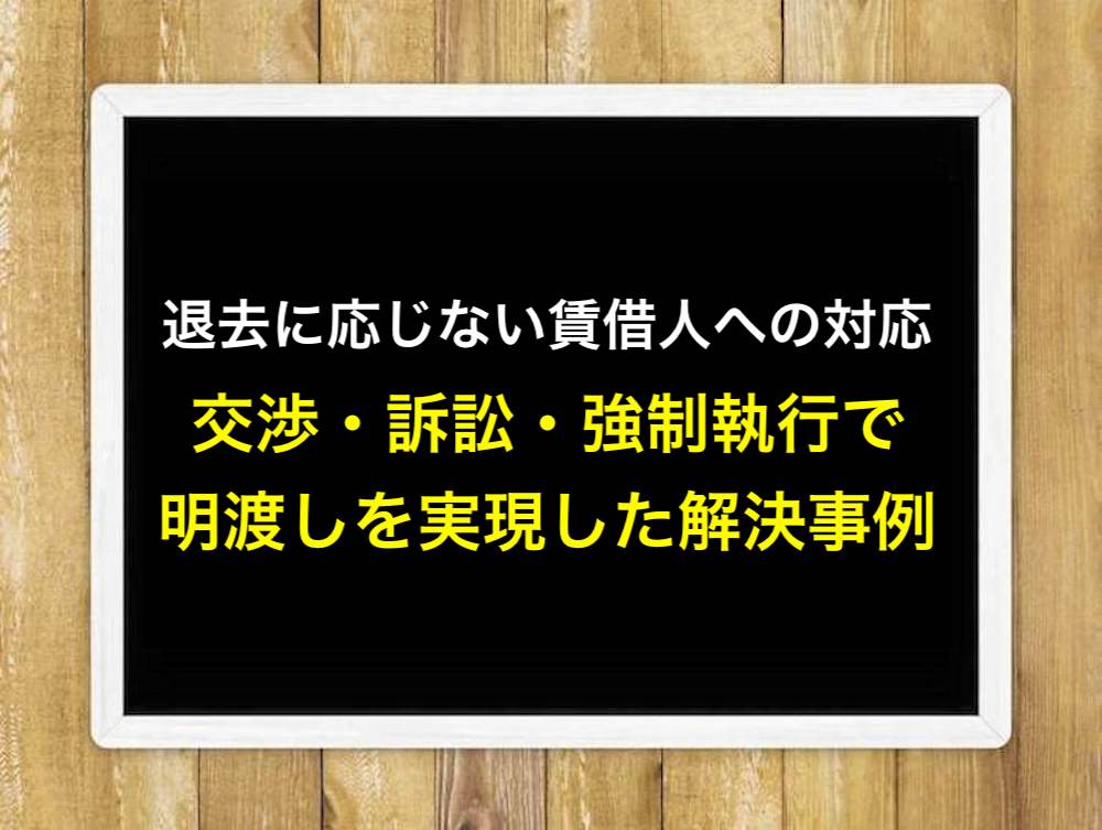 退去に応じない賃借人への対応！交渉・訴訟・強制執行で明渡しを実現した解決事例
