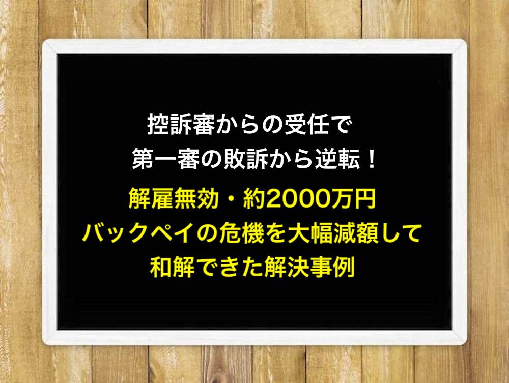控訴審からの受任で第一審の敗訴から逆転！解雇無効・約2000万円バックペイの危機を大幅減額して和解できた解決事例