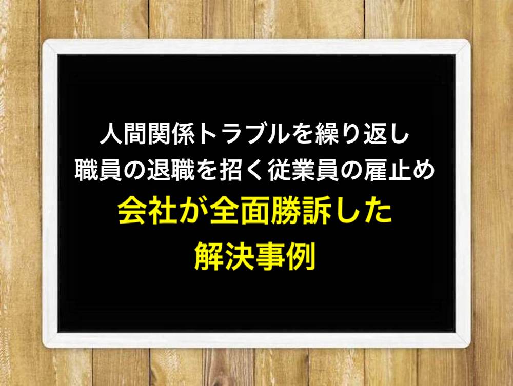 人間関係トラブルを繰り返し職員の退職を招く従業員の雇止め！会社が全面勝訴した解決事例