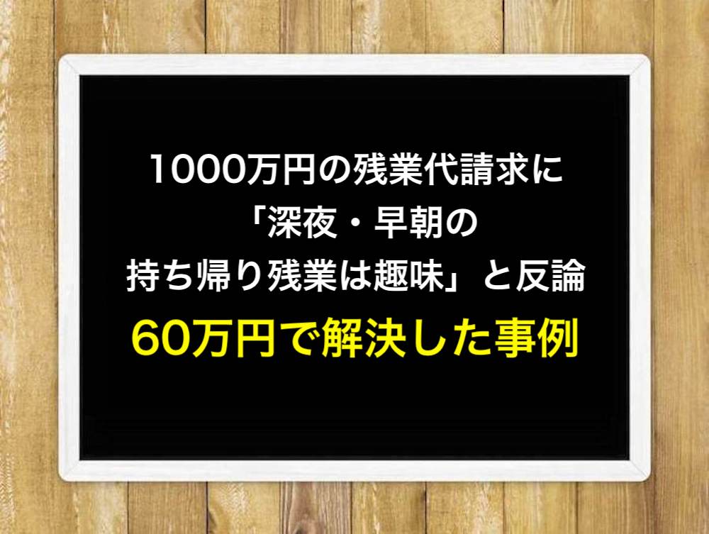 1000万円の残業代請求に「深夜・早朝の持ち帰り残業は趣味」と反論！60万円で解決した事例